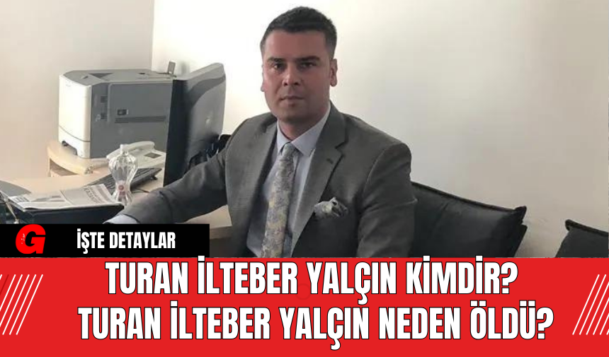 Turan İlteber Yalçın Kimdir? Turan İlteber Yalçın Neden Öldü?