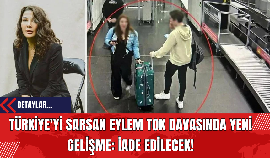 Türkiye'yi Sarsan Eylem Tok Davasında Yeni Gelişme: İade Edilecek!