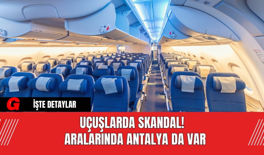 Uçuşlarda Skandal!  Aralarında Antalya da Var