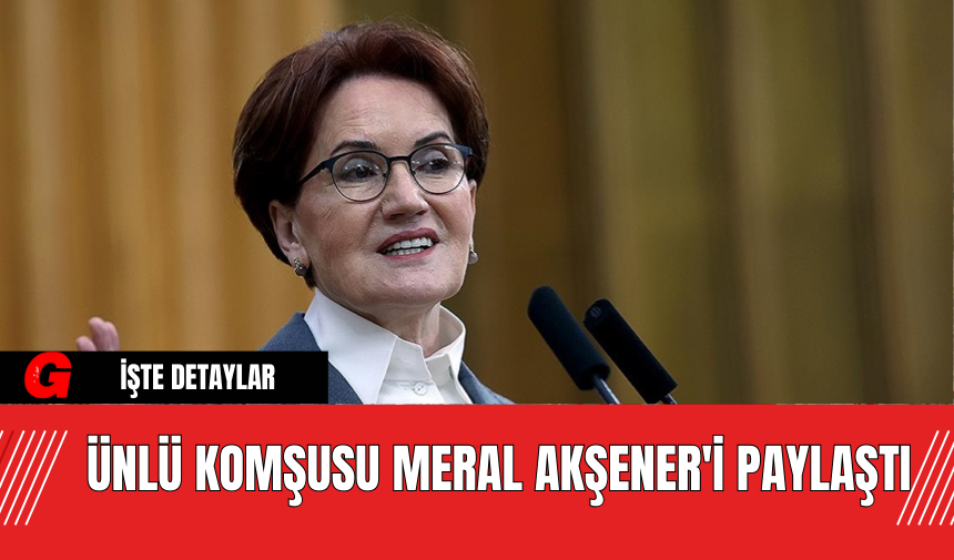 Ümit Erdim Komşusu Meral Akşener'i Paylaştı