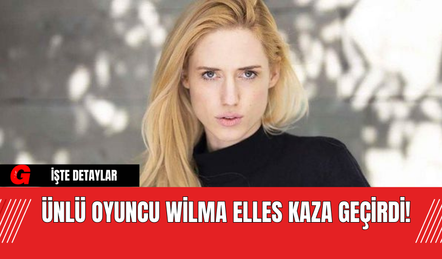 Ünlü Oyuncu Wilma Elles Kaza Geçirdi!