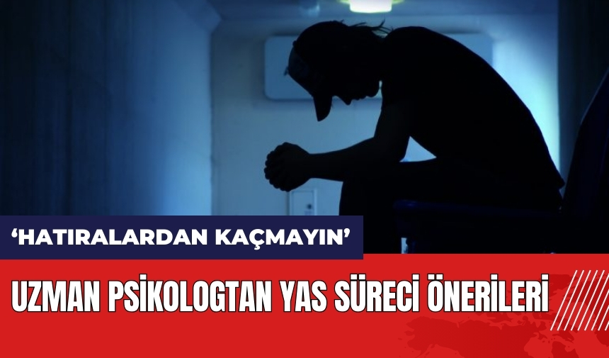 Uzman psikologtan yas süreci önerileri