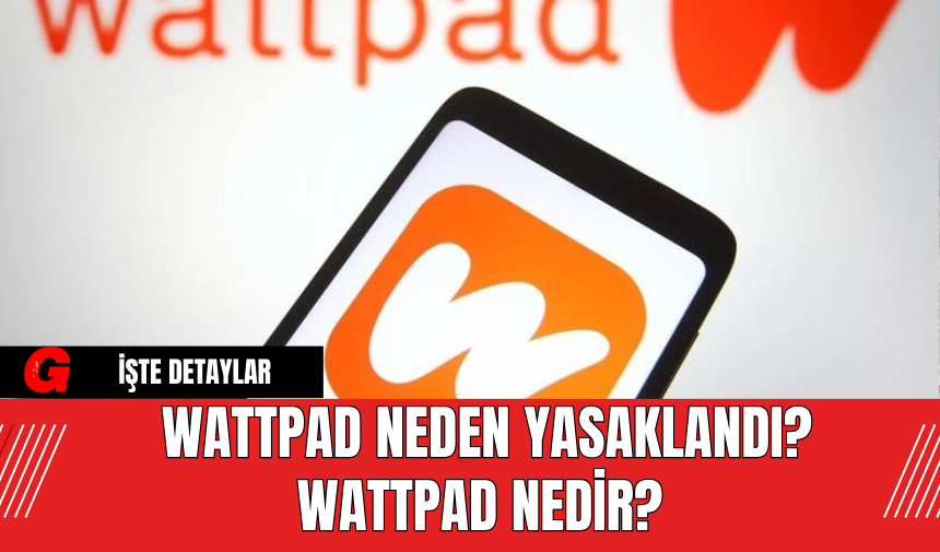 Wattpad Neden Yasaklandı? Wattpad Nedir?