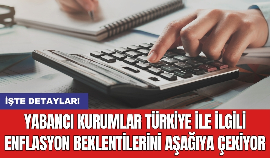 Yabancı kurumlar Türkiye ile ilgili enflasyon beklentilerini aşağıya çekiyor