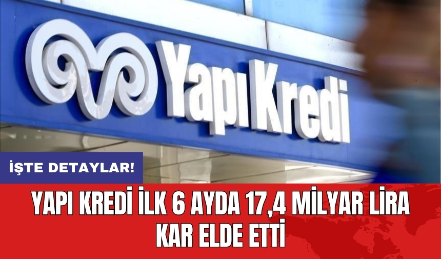 Yapı Kredi ilk 6 ayda 17,4 milyar lira kar elde etti