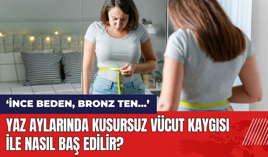 Yaz aylarında kusursuz vücut kaygısı ile nasıl baş edilir?