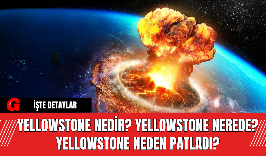 Yellowstone Nedir? Yellowstone Nerde? Yellowstone Neden Patladı?