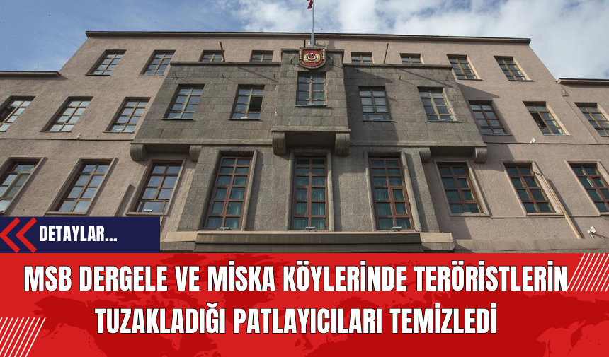 MSB Dergele ve Miska Köylerinde Ter*ristlerin Tuzakladığı Patl*yıcıları Temizledi