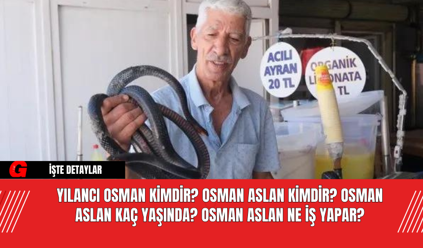 Yılancı Osman Kimdir? Osman Aslan Kimdir? Osman Aslan Kaç Yaşında? Osman Aslan Ne İş Yapar?