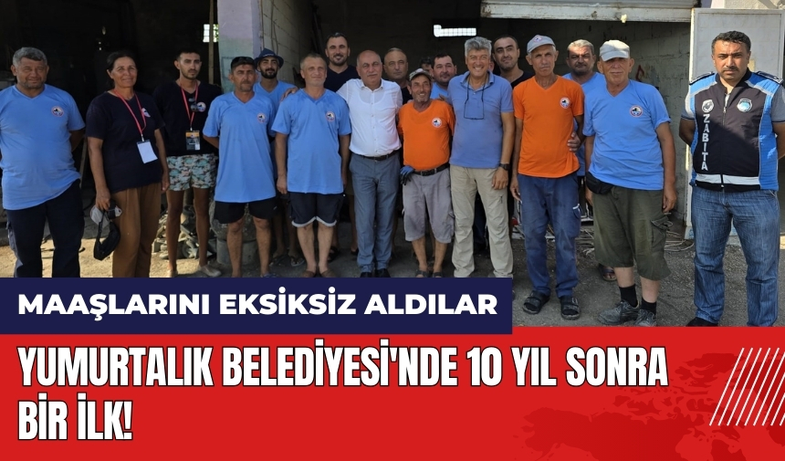 Yumurtalık Belediyesi'nde 10 yıl sonra bir ilk! Maaşlarını eksiksiz aldılar