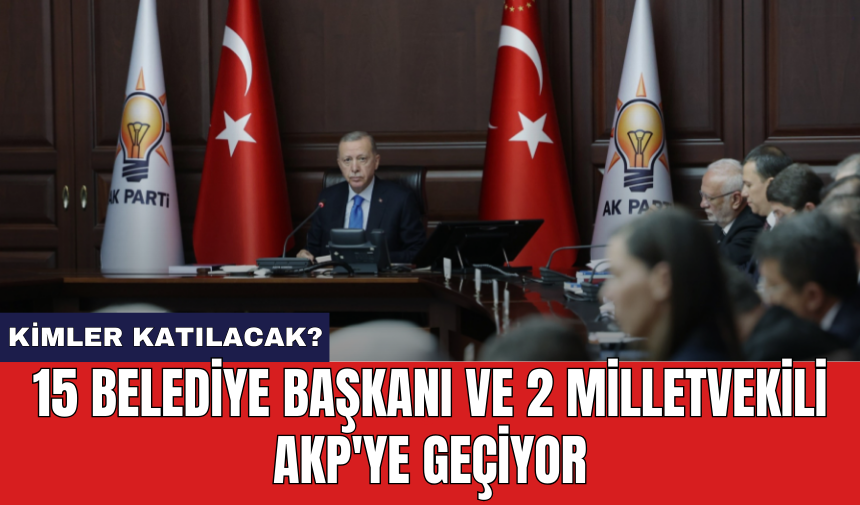 15 belediye başkanı ve 2 milletvekili AKP'ye geçiyor