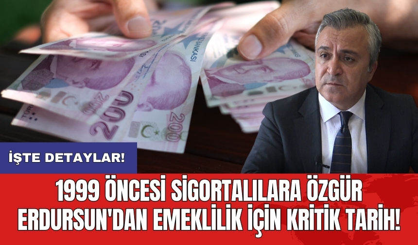 1999 öncesi sigortalılara Özgür Erdursun'dan emeklilik için kritik tarih!