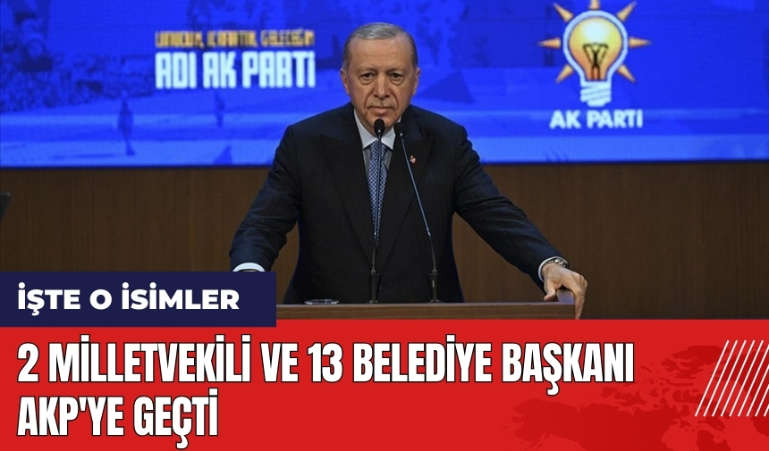 2 milletvekili ve 13 belediye başkanı AKP'ye geçti