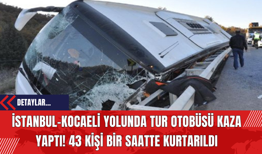 İstanbul-Kocaeli Yolunda Tur Otobüsü Kaza Yaptı! 43 Kişi Bir Saatte Kurtarıldı