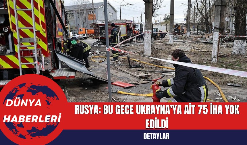 Rusya: Bu Gece Ukrayna'ya Ait 75 İHA Yok Edildi