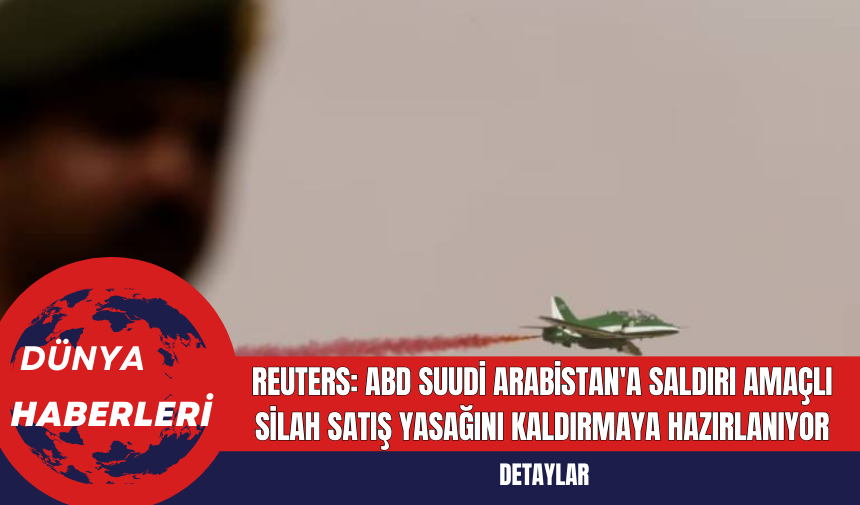 Reuters: ABD Suudi Arabistan'a Saldırı Amaçlı Silah Satış Yasağını Kaldırmaya Hazırlanıyor