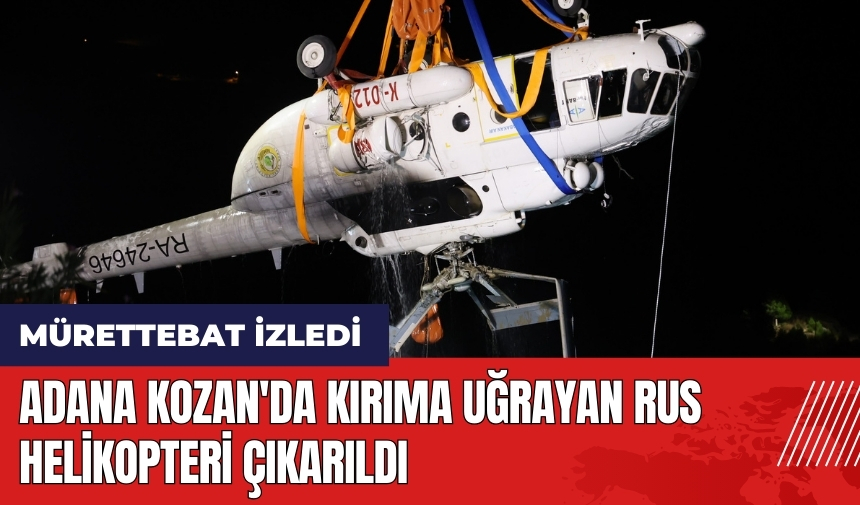 Adana Kozan'da kırıma uğrayan Rus helikopteri çıkarıldı