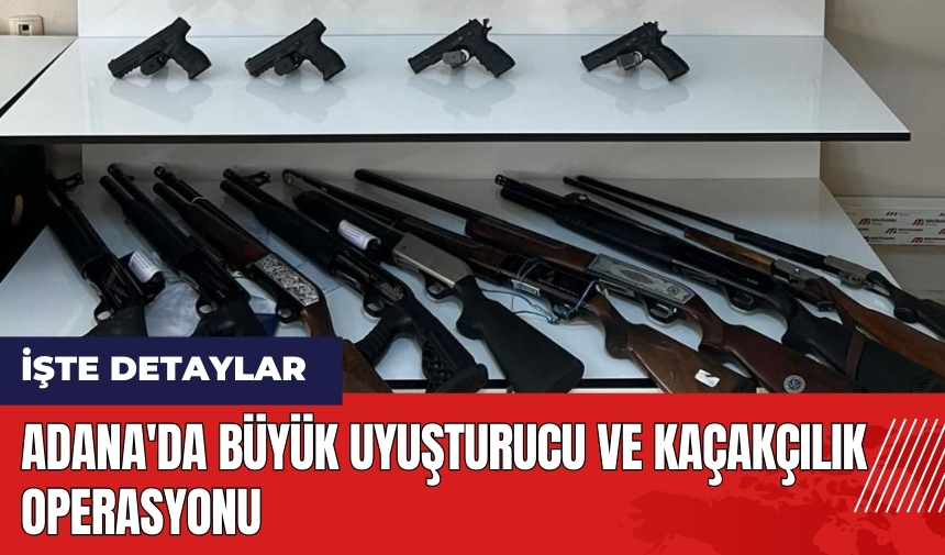 Adana'da büyük uy*şturucu ve kaçakçılık operasyonu!