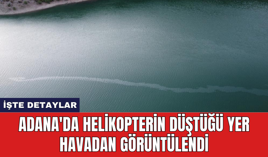 Adana'da helikopterin düştüğü yer havadan görüntülendi