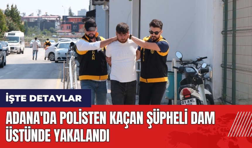 Adana'da polisten kaçan şüpheli dam üstünde yakalandı