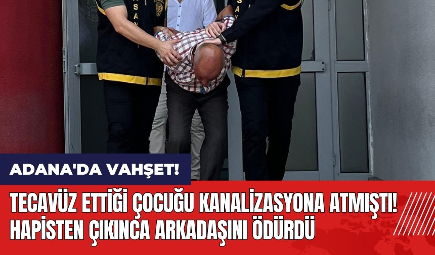 Adana'da tec*vüz ettiği çocuğu kanalizasyona atmıştı! Hapisten çıkınca arkadaşını öld*rdü