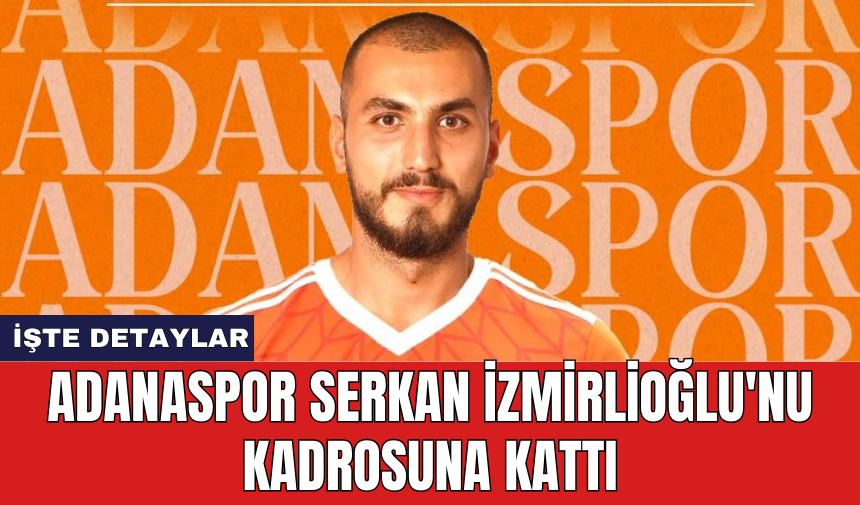 Adanaspor Serkan İzmirlioğlu'nu kadrosuna kattı