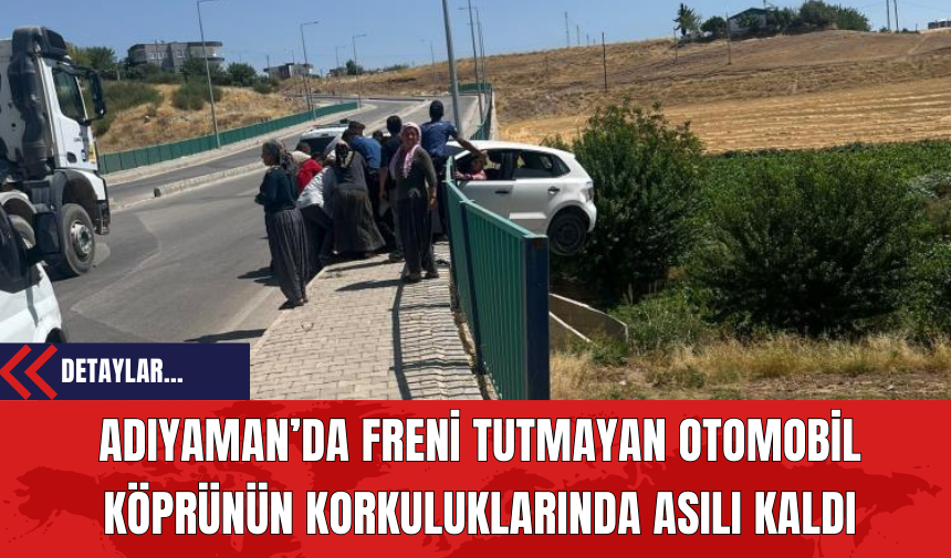 Adıyaman’da Freni Tutmayan Otomobil Köprünün Korkuluklarında Asılı Kaldı