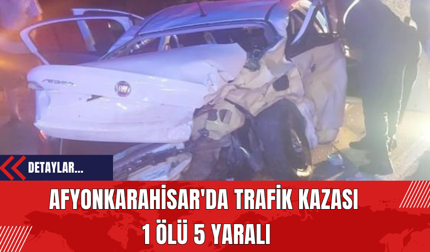 Afyonkarahisar'da Trafik Kazası: 1 Ölü 5 Yaralı