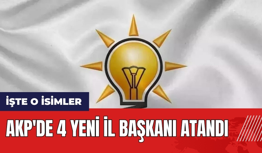 AKP'de 4 yeni il başkanı atandı