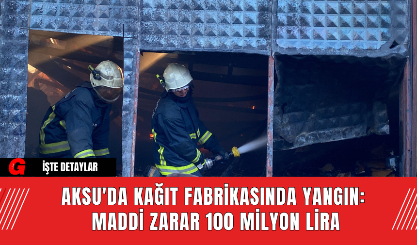 Aksu'da Kağıt Fabrikasında Yangın: Maddi Zarar 100 Milyon Lira