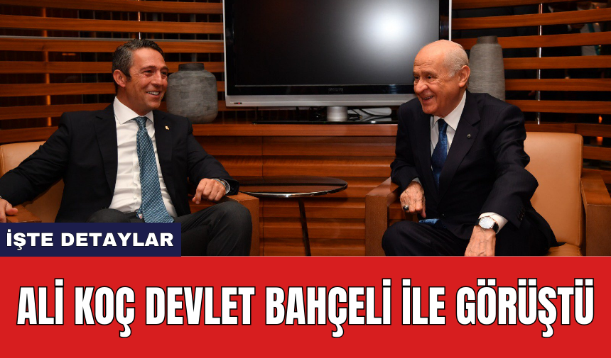 Ali Koç Devlet Bahçeli ile görüştü