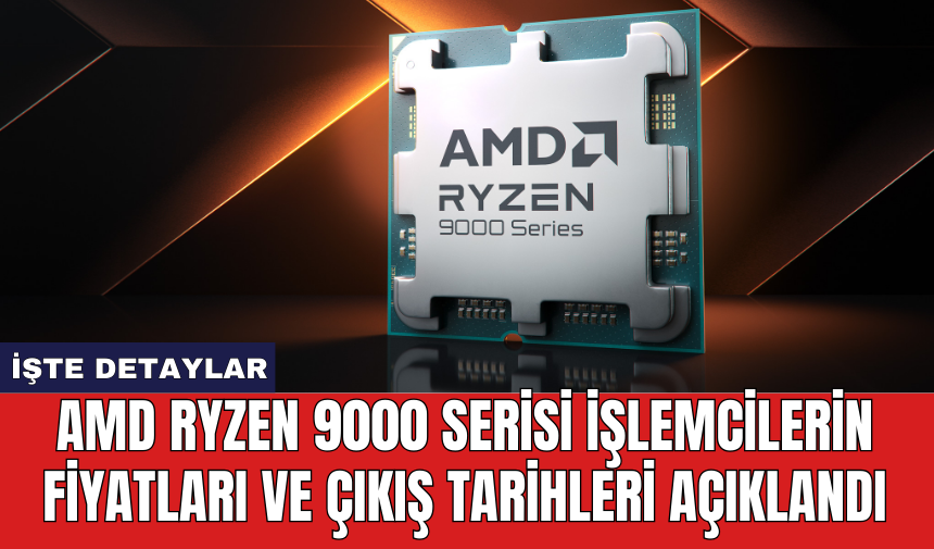 AMD Ryzen 9000 serisi işlemcilerin fiyatları ve çıkış tarihleri açıklandı