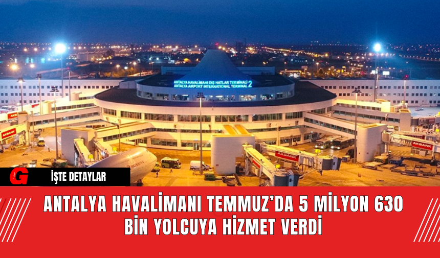 Antalya Havalimanı Temmuz’da 5 Milyon 630 Bin Yolcuya Hizmet Verdi