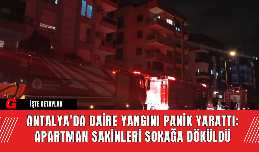 Antalya’da Daire Yangını Panik Yarattı: Apartman Sakinleri Sokağa Döküldü