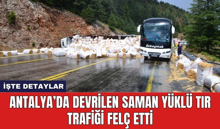 Antalya’da devrilen saman yüklü tır trafiği felç etti