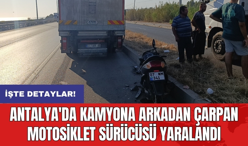 Antalya'da kamyona arkadan çarpan motosiklet sürücüsü yaralandı