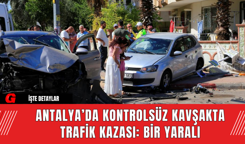 Antalya’da Kontrolsüz Kavşakta Trafik Kazası: Bir Yaralı