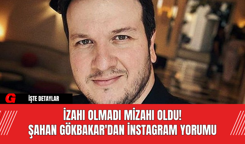 İzahı Olmadı Mizahı Oldu! Şahan Gökbakar'dan İnstagram Yorumu