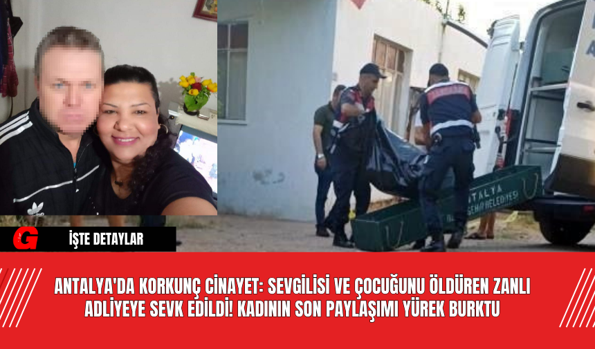 Antalya'da Korkunç C*nayet: Sevgilisi ve Çocuğunu Öldüren Zanlı Adliyeye Sevk Edildi! Kadının Son Paylaşımı Yürek Burktu