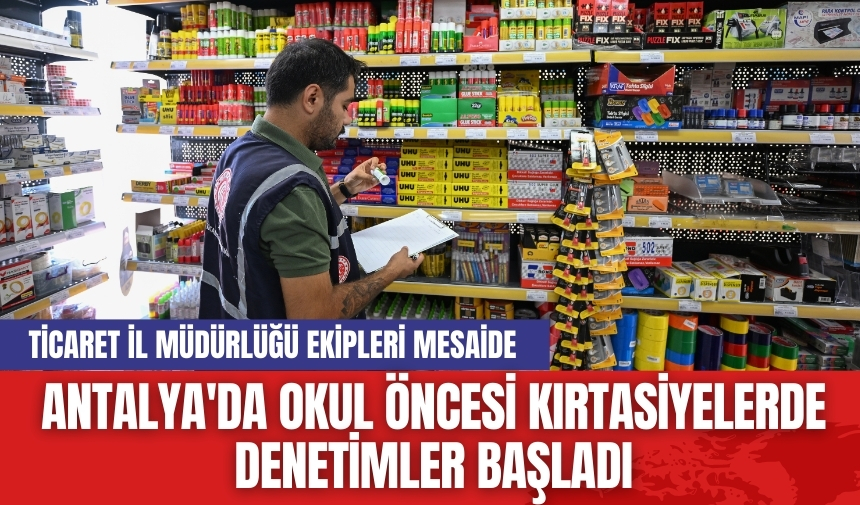 Antalya'da okul öncesi kırtasiyelerde denetimler başladı