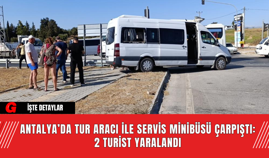 Antalya’da Tur Aracı ile Servis Minibüsü Çarpıştı: 2 Turist Yaralandı