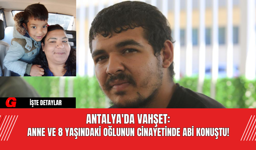 Antalya'da Vahşet: Anne ve 8 Yaşındaki Oğlunun Cinayetinde Abi Konuştu!