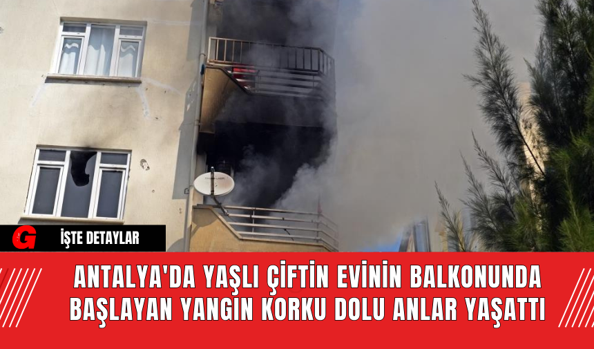 Antalya'da Yaşlı Çiftin Evinin Balkonunda Başlayan Yangın Korku Dolu Anlar Yaşattı