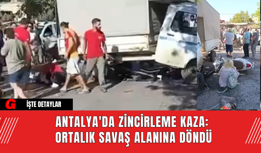 Antalya'da Zincirleme Kaza: Ortalık Savaş Alanına Döndü