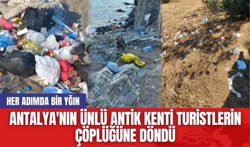 Antalya'nın ünlü antik kenti turistlerin çöplüğüne döndü