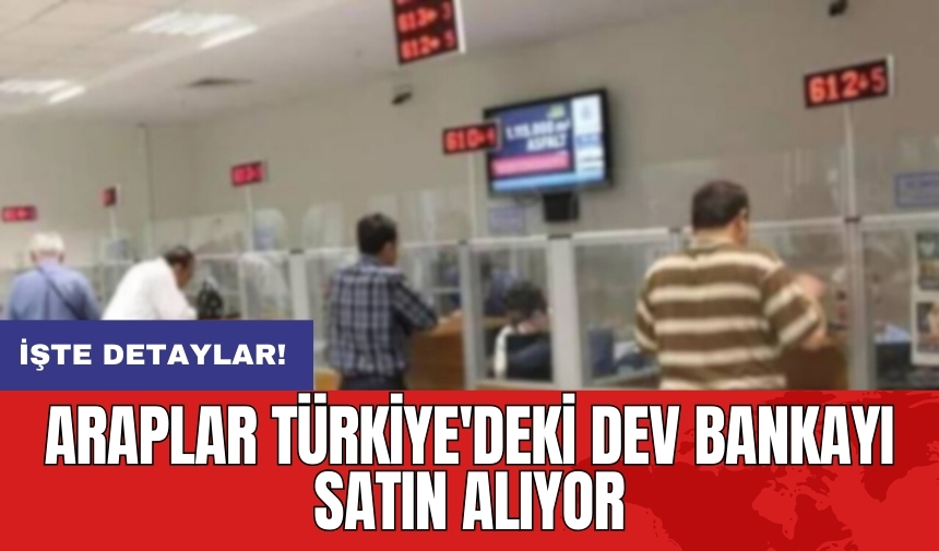 Araplar Türkiye'deki dev bankayı satın alıyor