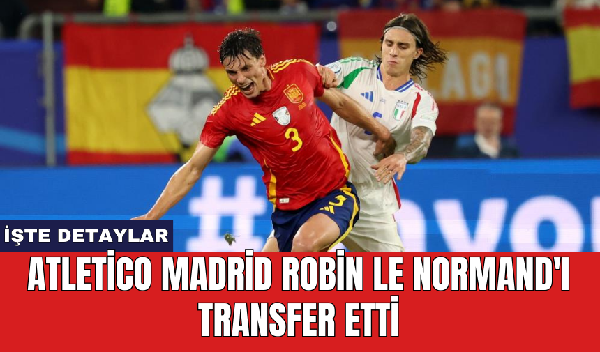 Atletico Madrid Robin Le Normand'ı transfer etti