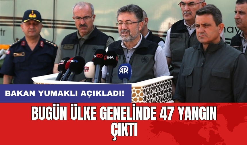 Bakan Yumaklı açıkladı! Bugün ülke genelinde 47 yangın çıktı