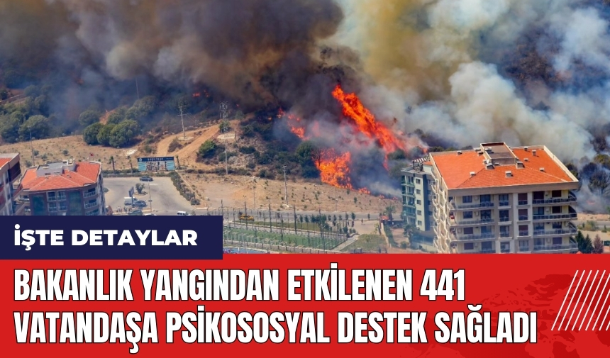 Bakanlık yangından etkilenen 441 vatandaşa psikososyal destek sağladı