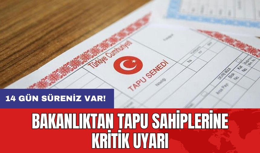 Bakanlıktan tapu sahiplerine kritik uyarı: 14 gün süreniz var!